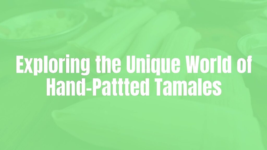 Exploring the Unique World of Hand-Pattted Tamales