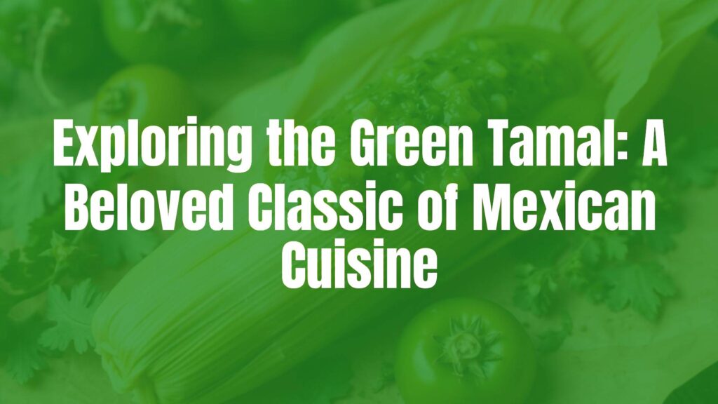 Exploring the Green Tamal: A Beloved Classic of Mexican Cuisine
