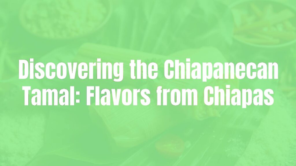 Discovering the Chiapanecan Tamal: Flavors from Chiapas