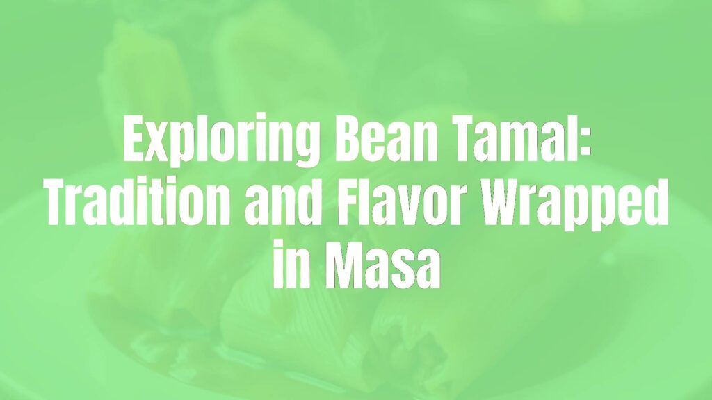 Exploring Bean Tamal: Tradition and Flavor Wrapped in Masa