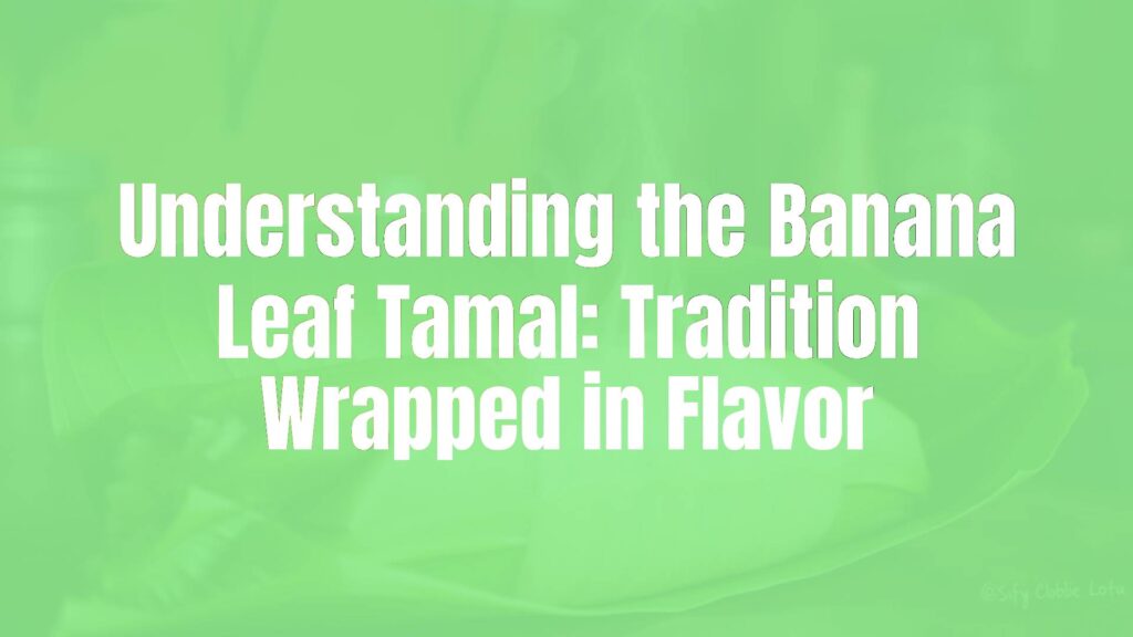 Understanding the Banana Leaf Tamal: Tradition Wrapped in Flavor