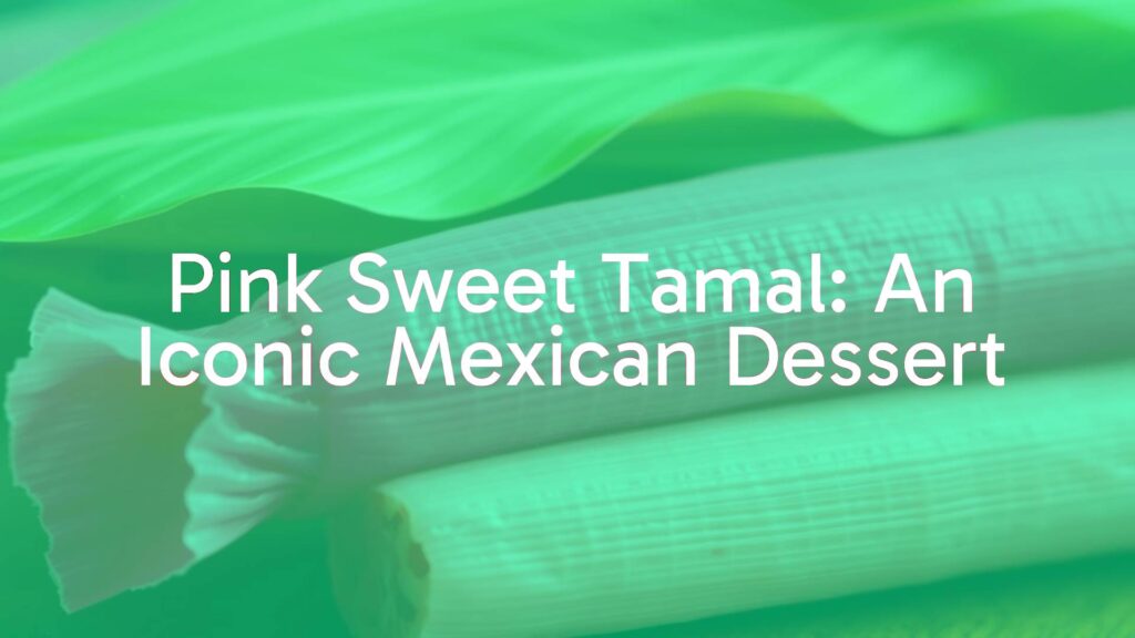 Pink Sweet Tamal: An Iconic Mexican Dessert