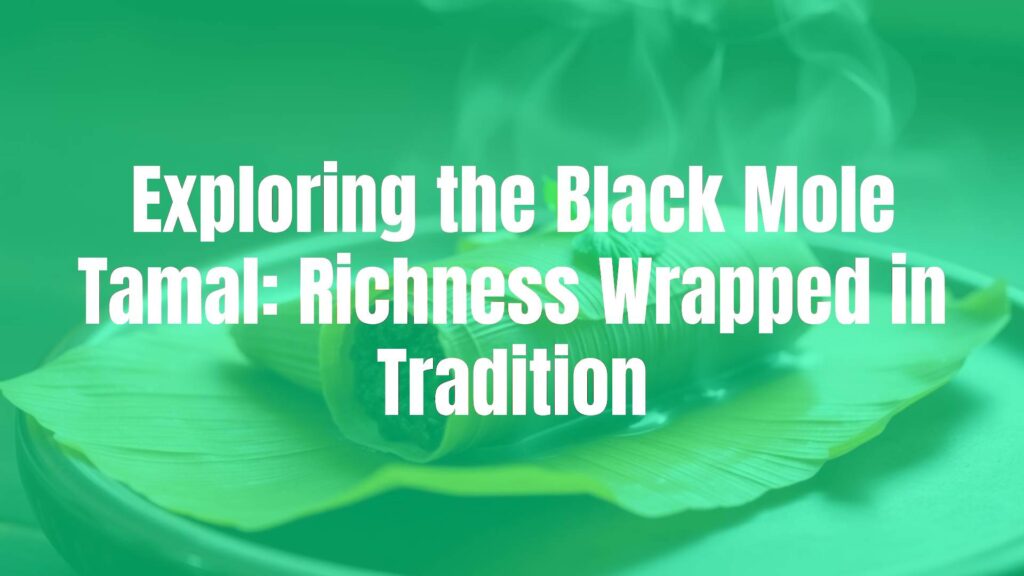 Exploring the Black Mole Tamal: Richness Wrapped in Tradition