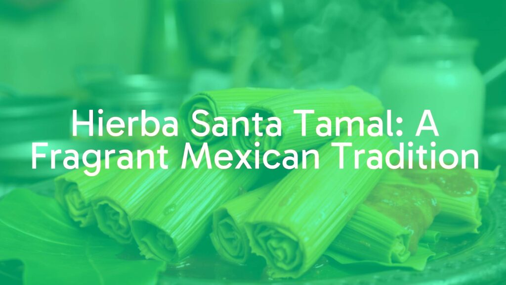 Hierba Santa Tamal: A Fragrant Mexican Tradition