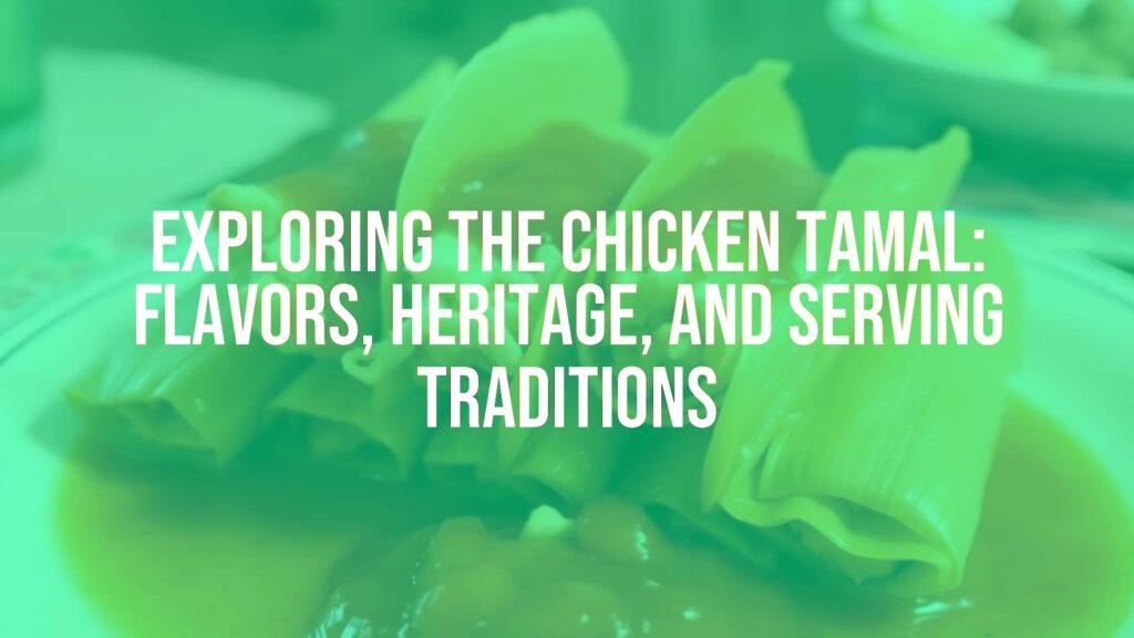 Exploring the Chicken Tamal: Flavors, Heritage, and Serving Traditions