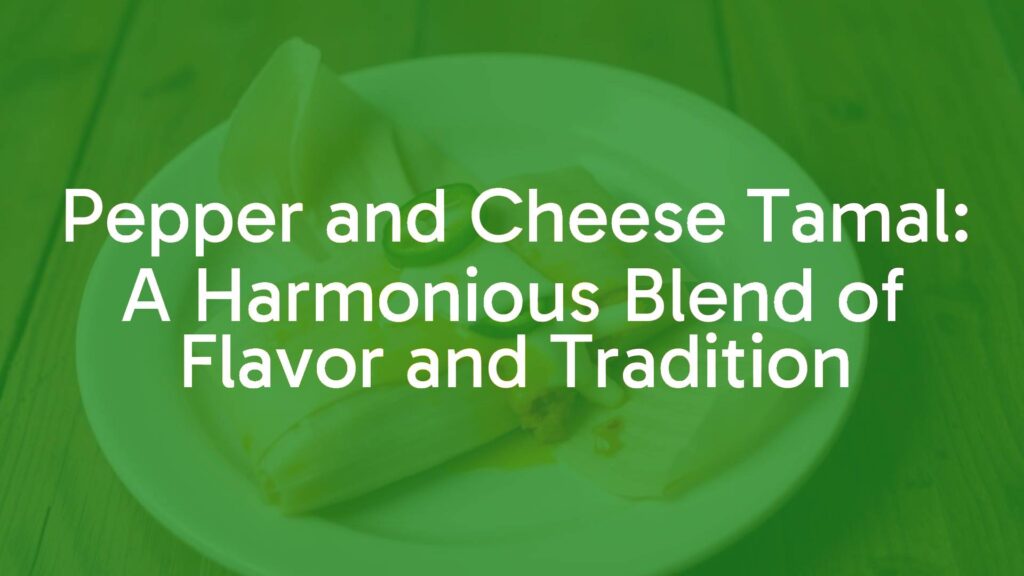 Pepper and Cheese Tamal: A Harmonious Blend of Flavor and Tradition