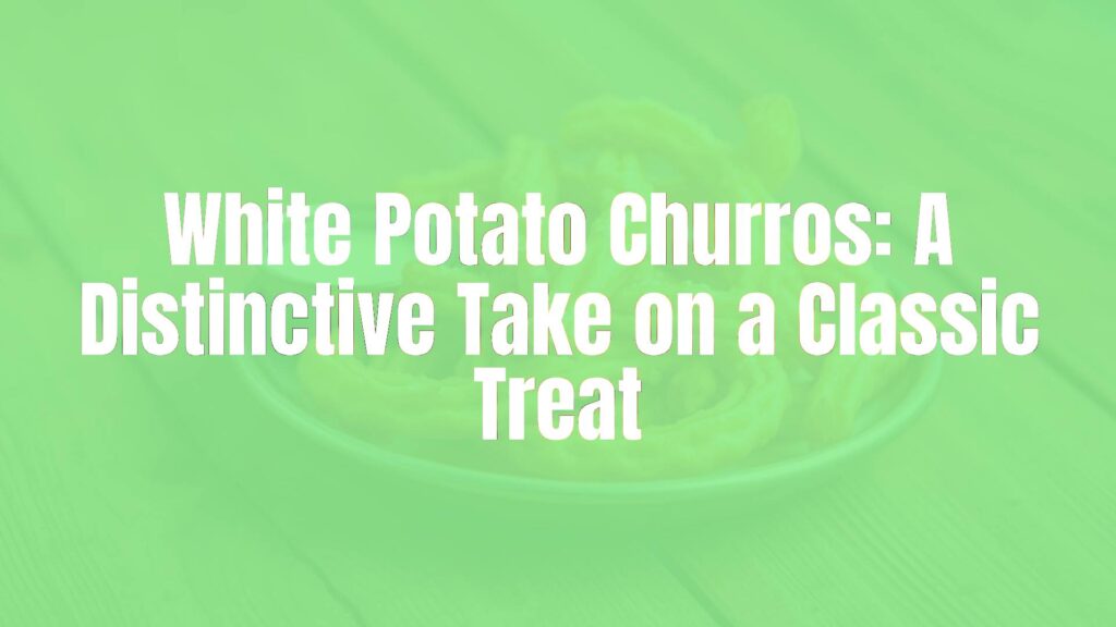 White Potato Churros: A Distinctive Take on a Classic Treat