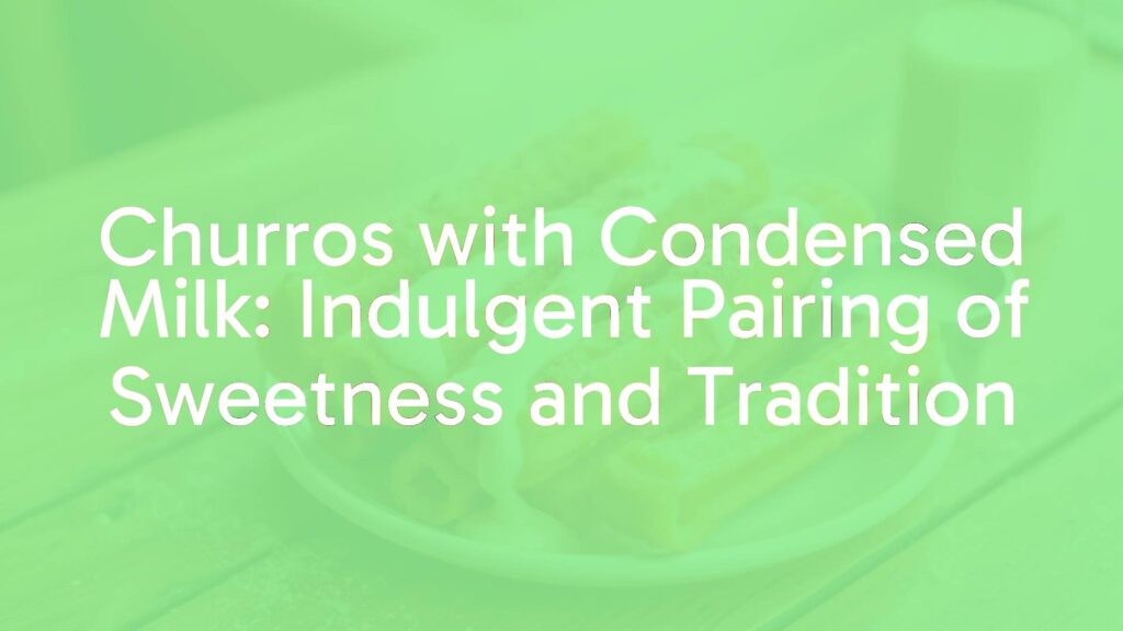 Churros with Condensed Milk: Indulgent Pairing of Sweetness and Tradition