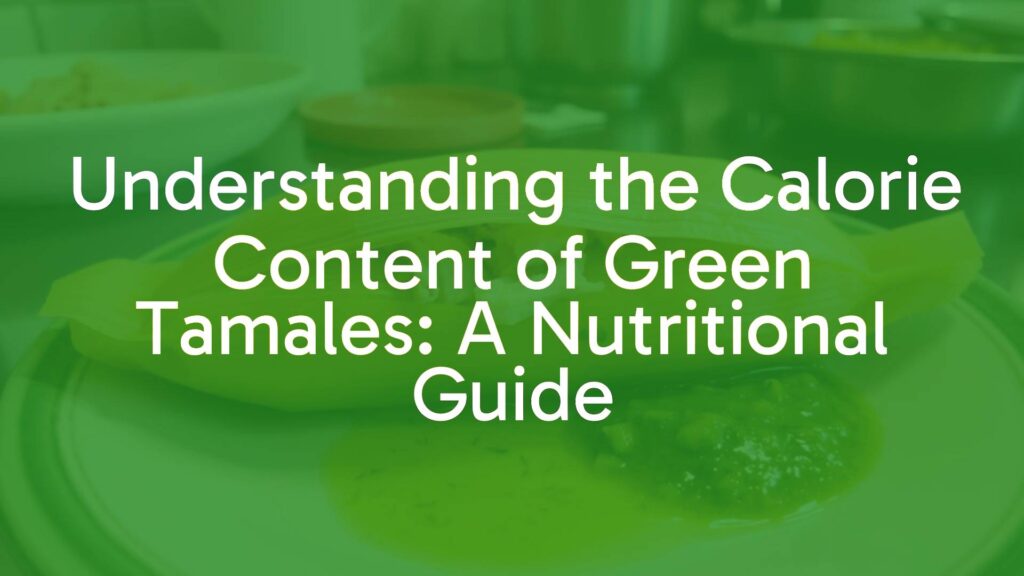 Understanding the Calorie Content of Green Tamales: A Nutritional Guide